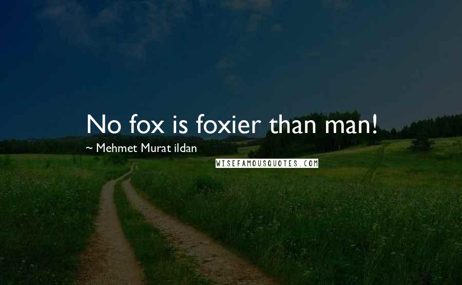 Mehmet Murat Ildan Quotes: No fox is foxier than man!