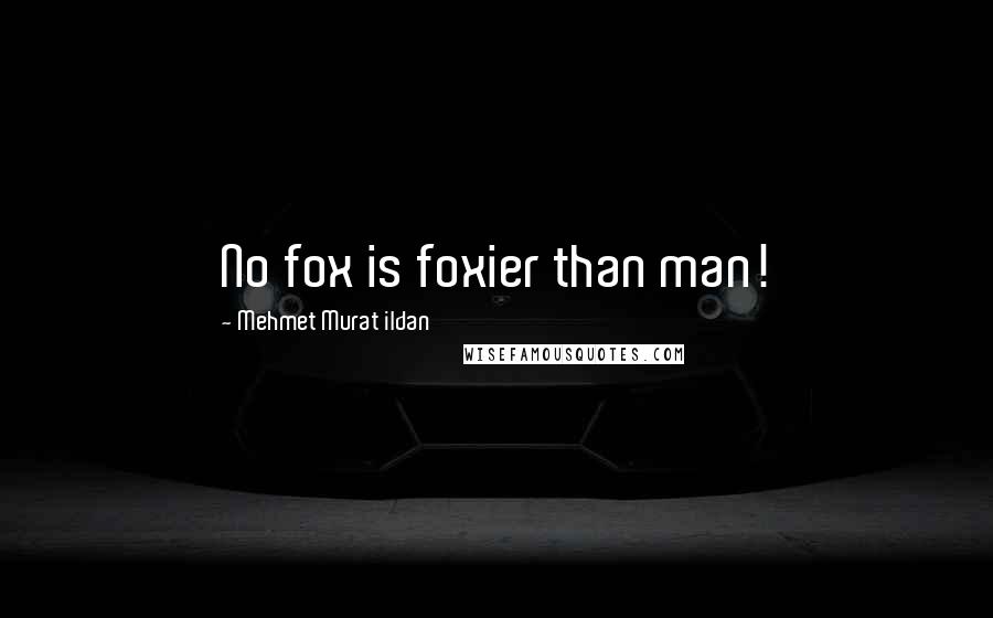 Mehmet Murat Ildan Quotes: No fox is foxier than man!