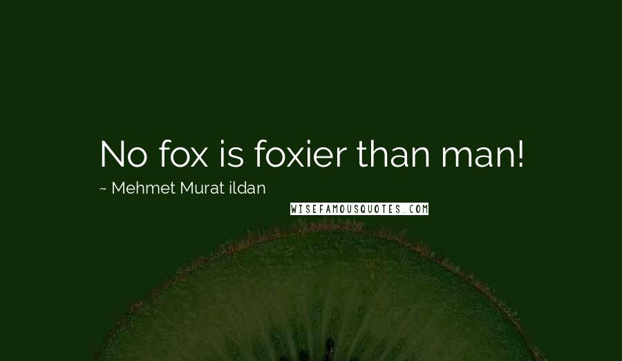Mehmet Murat Ildan Quotes: No fox is foxier than man!