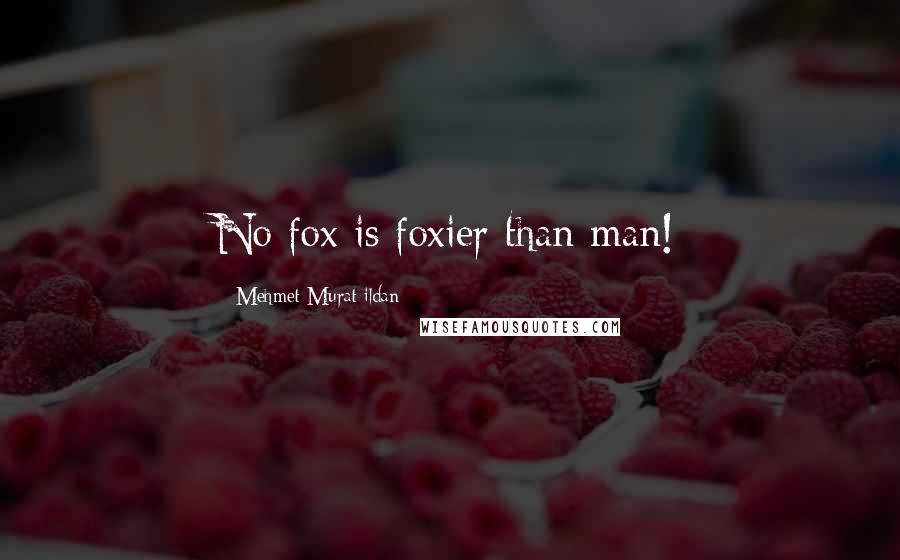 Mehmet Murat Ildan Quotes: No fox is foxier than man!