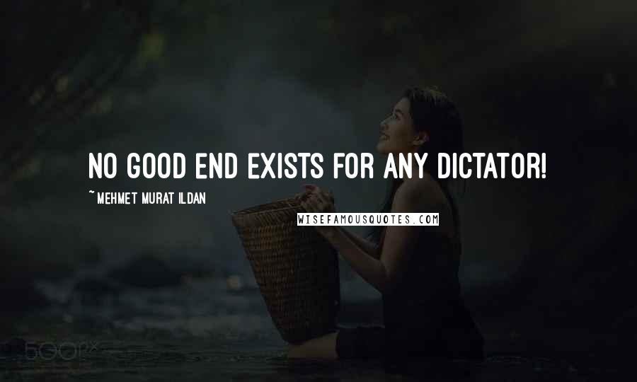 Mehmet Murat Ildan Quotes: No good end exists for any dictator!