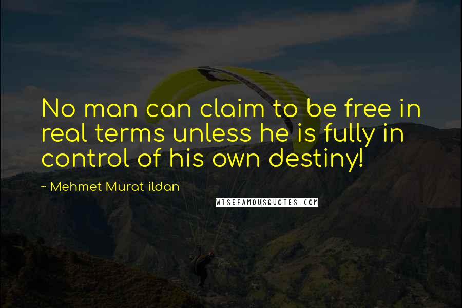 Mehmet Murat Ildan Quotes: No man can claim to be free in real terms unless he is fully in control of his own destiny!