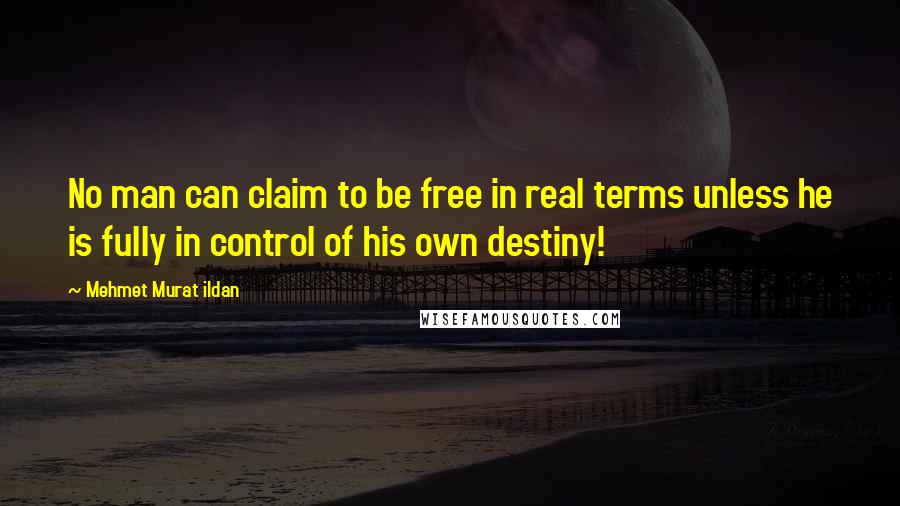 Mehmet Murat Ildan Quotes: No man can claim to be free in real terms unless he is fully in control of his own destiny!