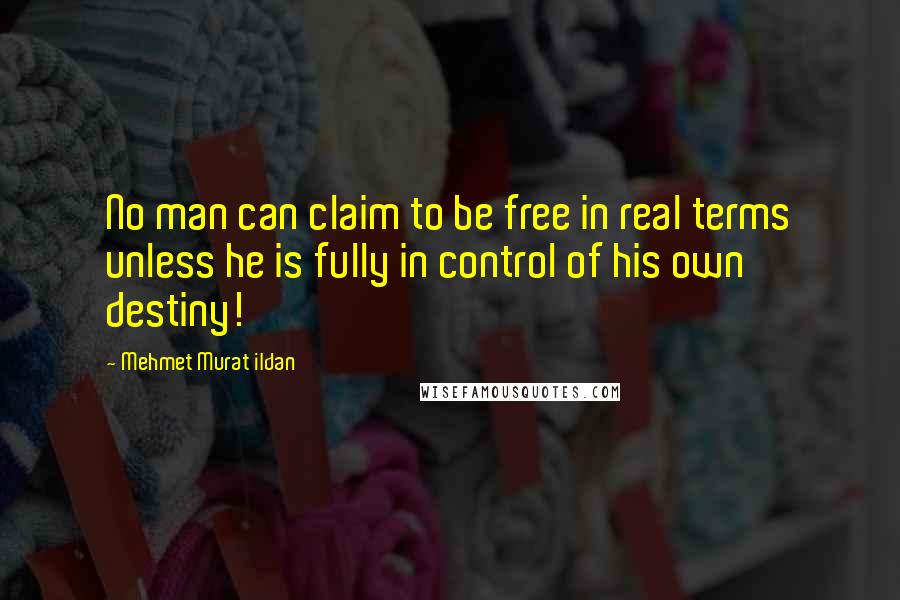 Mehmet Murat Ildan Quotes: No man can claim to be free in real terms unless he is fully in control of his own destiny!