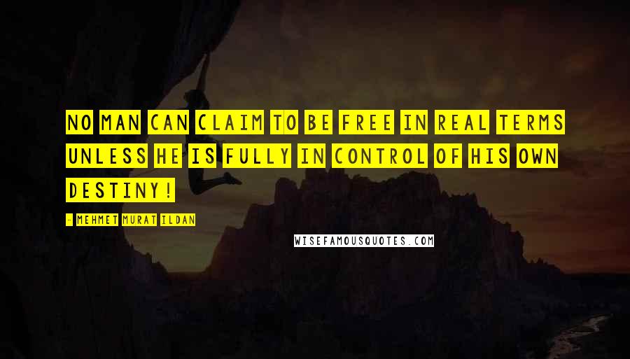 Mehmet Murat Ildan Quotes: No man can claim to be free in real terms unless he is fully in control of his own destiny!