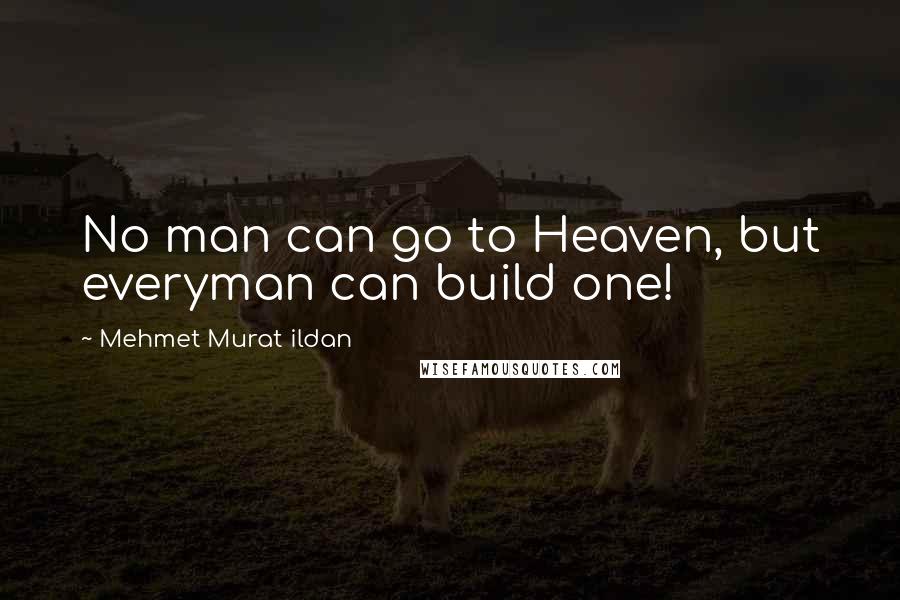 Mehmet Murat Ildan Quotes: No man can go to Heaven, but everyman can build one!