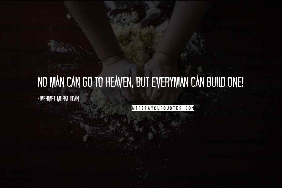 Mehmet Murat Ildan Quotes: No man can go to Heaven, but everyman can build one!