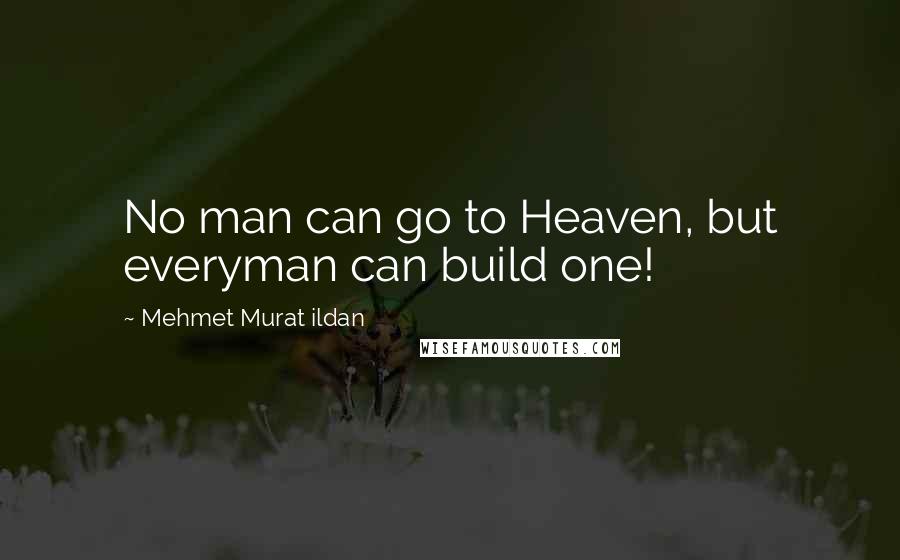 Mehmet Murat Ildan Quotes: No man can go to Heaven, but everyman can build one!