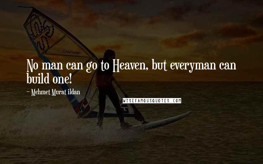 Mehmet Murat Ildan Quotes: No man can go to Heaven, but everyman can build one!