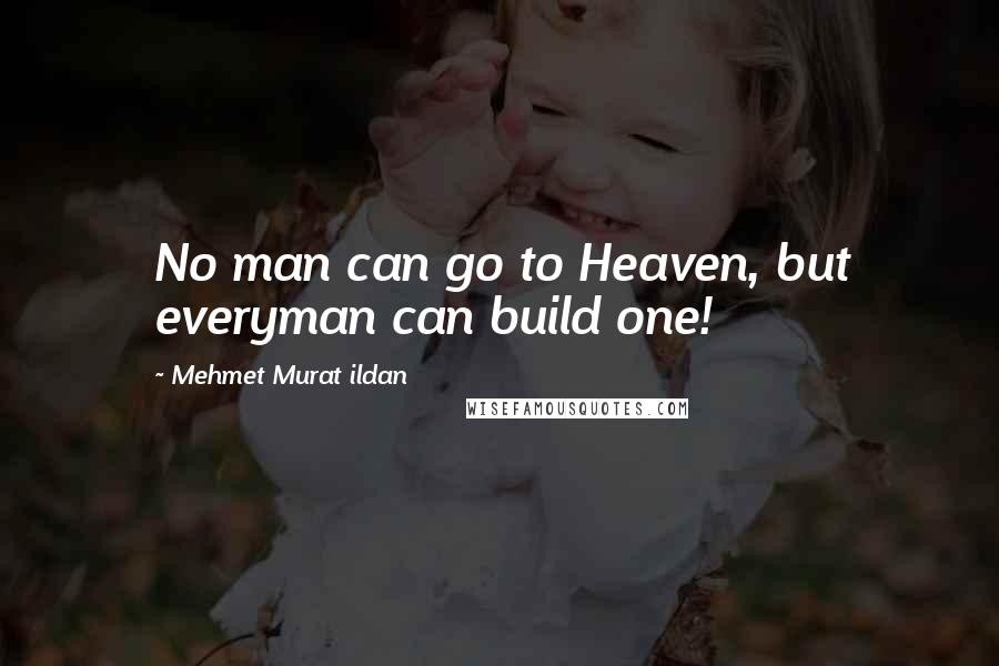 Mehmet Murat Ildan Quotes: No man can go to Heaven, but everyman can build one!