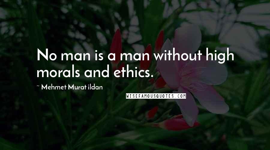 Mehmet Murat Ildan Quotes: No man is a man without high morals and ethics.