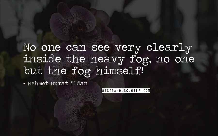 Mehmet Murat Ildan Quotes: No one can see very clearly inside the heavy fog, no one but the fog himself!