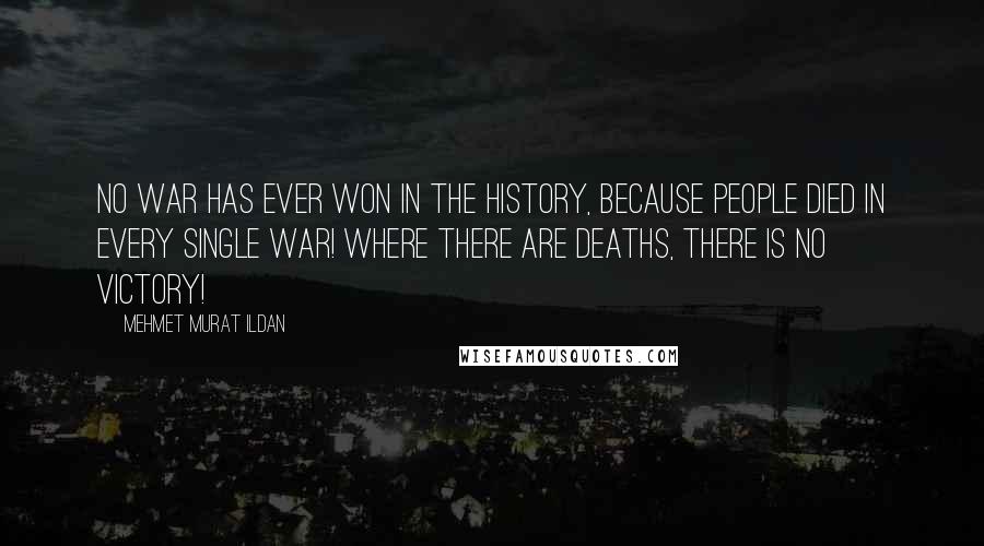 Mehmet Murat Ildan Quotes: No war has ever won in the history, because people died in every single war! Where there are deaths, there is no victory!