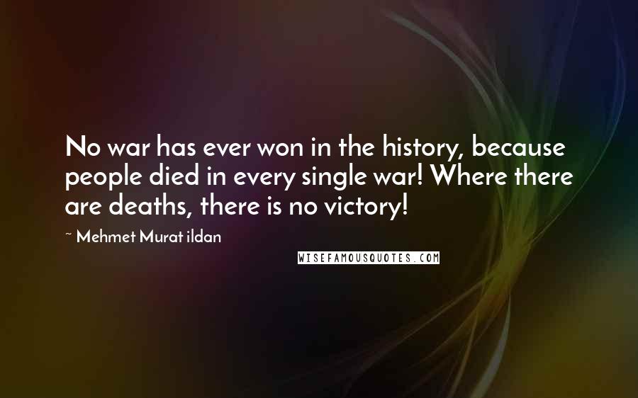 Mehmet Murat Ildan Quotes: No war has ever won in the history, because people died in every single war! Where there are deaths, there is no victory!