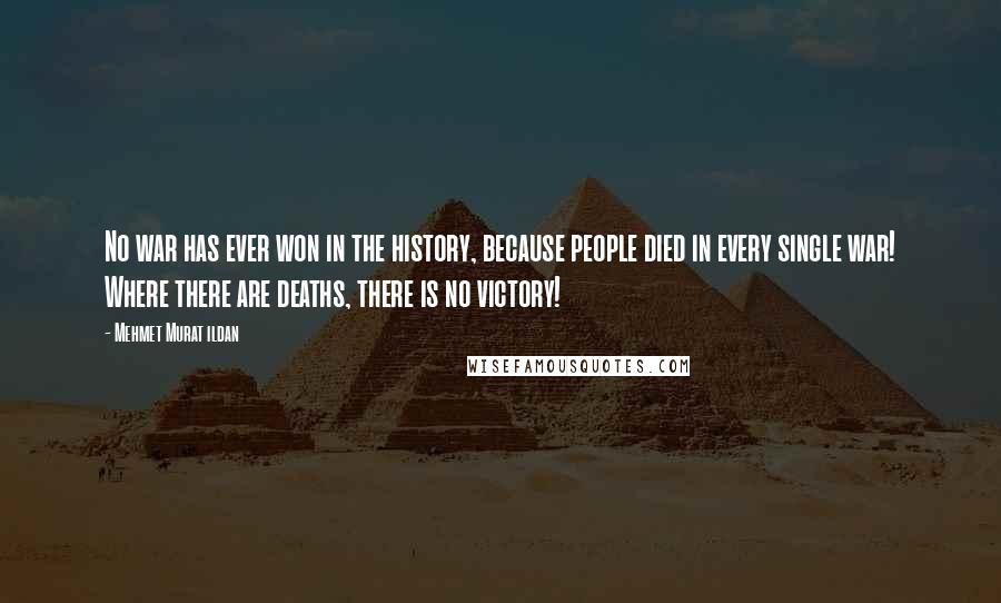 Mehmet Murat Ildan Quotes: No war has ever won in the history, because people died in every single war! Where there are deaths, there is no victory!