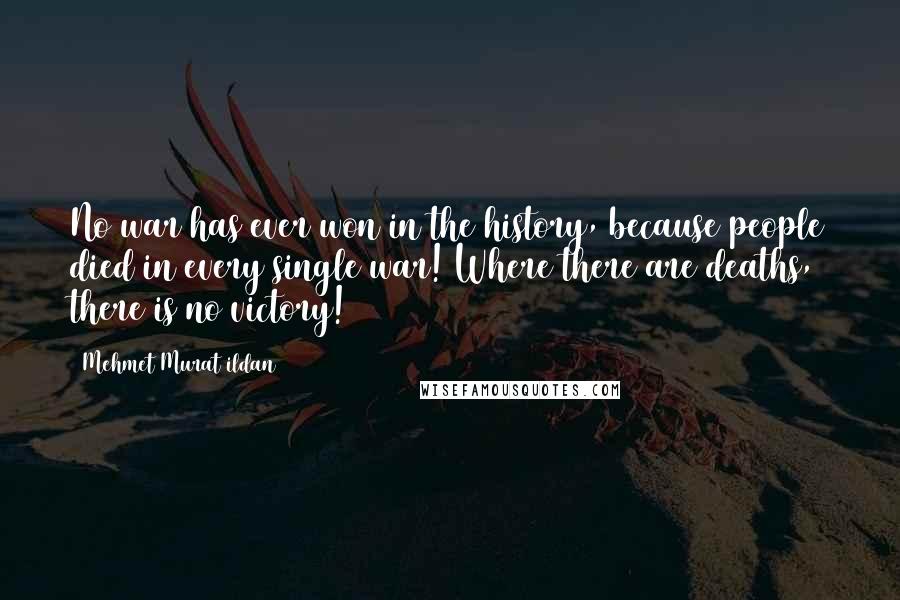 Mehmet Murat Ildan Quotes: No war has ever won in the history, because people died in every single war! Where there are deaths, there is no victory!