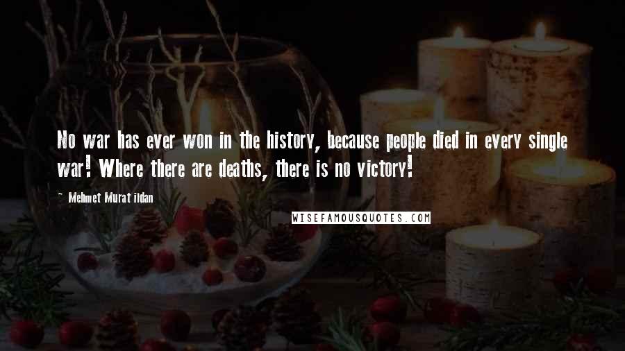 Mehmet Murat Ildan Quotes: No war has ever won in the history, because people died in every single war! Where there are deaths, there is no victory!