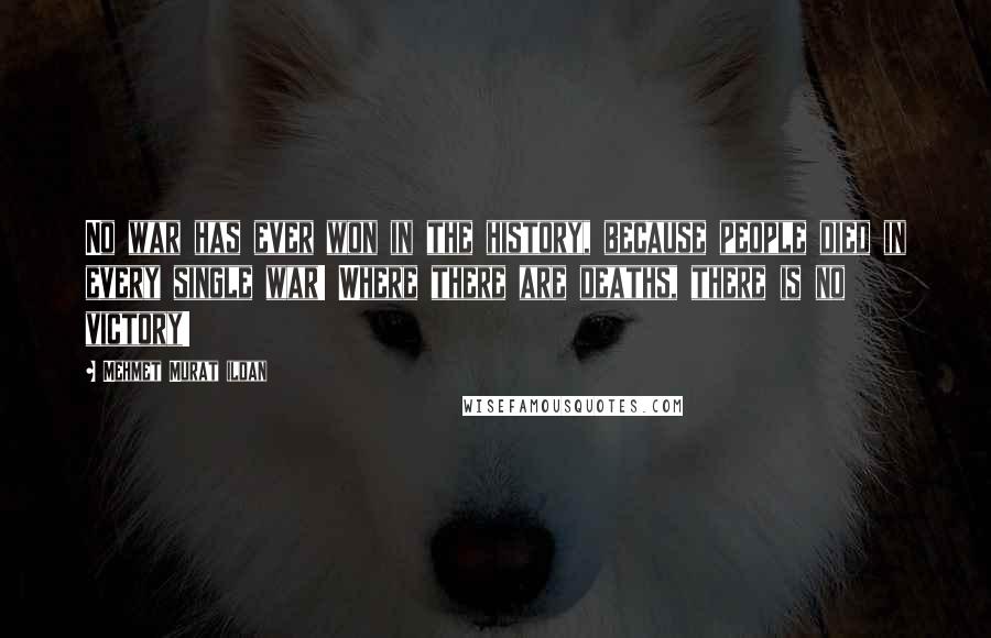 Mehmet Murat Ildan Quotes: No war has ever won in the history, because people died in every single war! Where there are deaths, there is no victory!