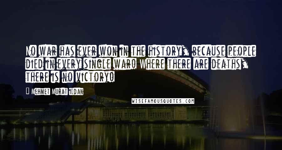 Mehmet Murat Ildan Quotes: No war has ever won in the history, because people died in every single war! Where there are deaths, there is no victory!