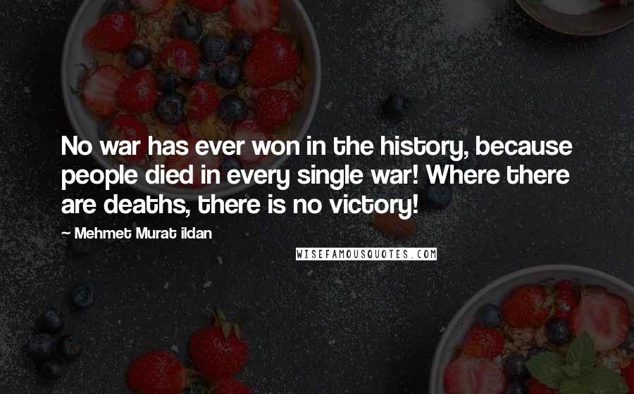 Mehmet Murat Ildan Quotes: No war has ever won in the history, because people died in every single war! Where there are deaths, there is no victory!