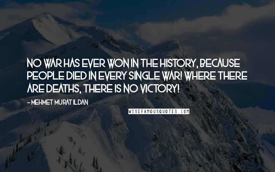 Mehmet Murat Ildan Quotes: No war has ever won in the history, because people died in every single war! Where there are deaths, there is no victory!