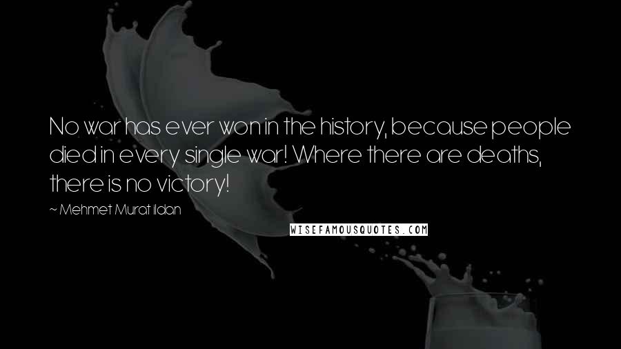 Mehmet Murat Ildan Quotes: No war has ever won in the history, because people died in every single war! Where there are deaths, there is no victory!