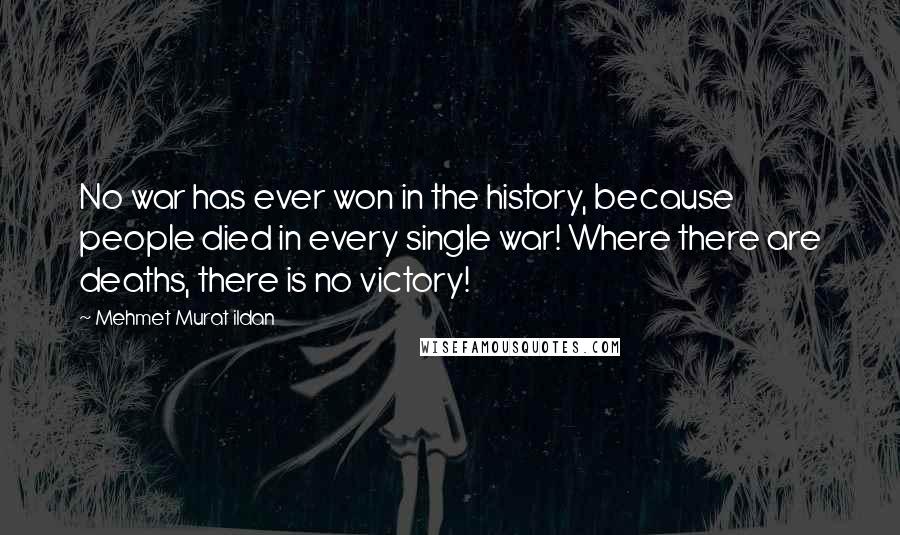 Mehmet Murat Ildan Quotes: No war has ever won in the history, because people died in every single war! Where there are deaths, there is no victory!