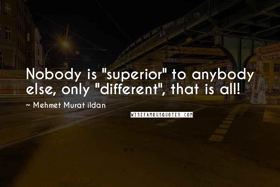 Mehmet Murat Ildan Quotes: Nobody is "superior" to anybody else, only "different", that is all!