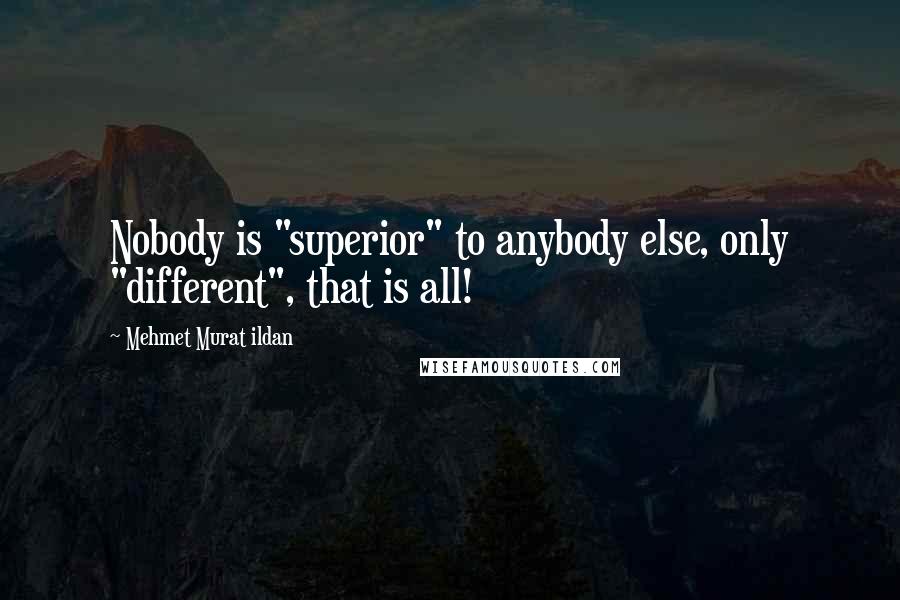 Mehmet Murat Ildan Quotes: Nobody is "superior" to anybody else, only "different", that is all!