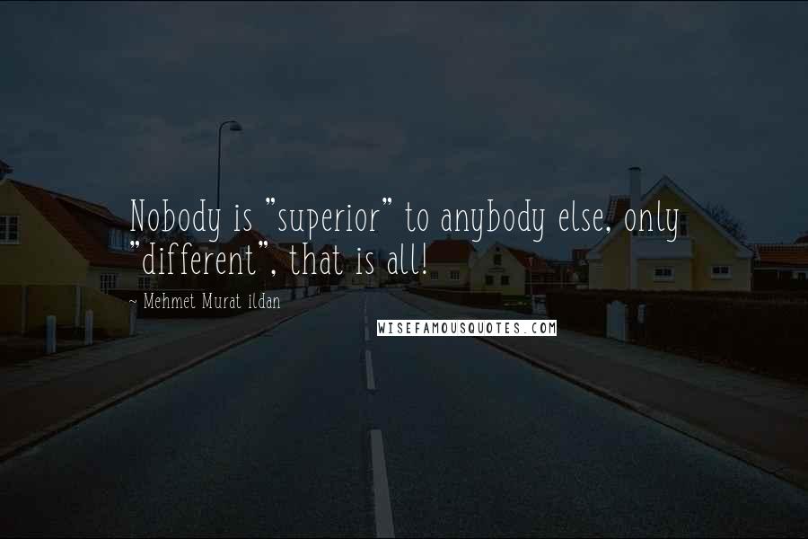 Mehmet Murat Ildan Quotes: Nobody is "superior" to anybody else, only "different", that is all!