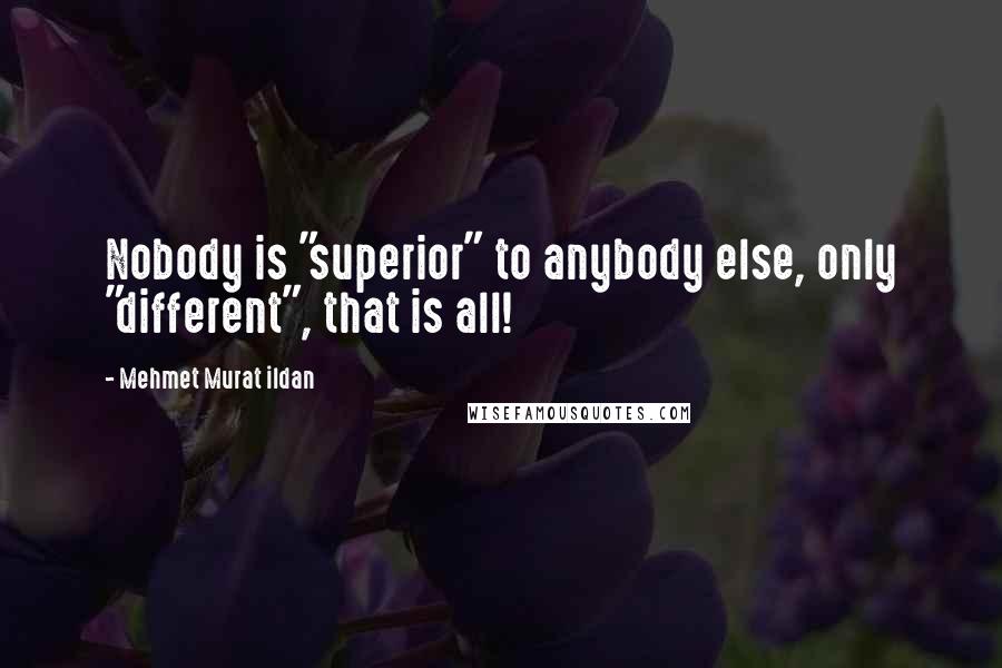 Mehmet Murat Ildan Quotes: Nobody is "superior" to anybody else, only "different", that is all!