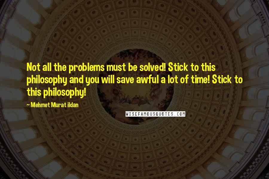 Mehmet Murat Ildan Quotes: Not all the problems must be solved! Stick to this philosophy and you will save awful a lot of time! Stick to this philosophy!