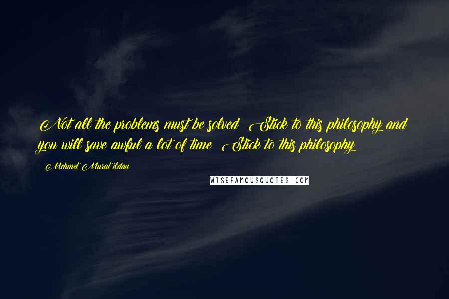 Mehmet Murat Ildan Quotes: Not all the problems must be solved! Stick to this philosophy and you will save awful a lot of time! Stick to this philosophy!