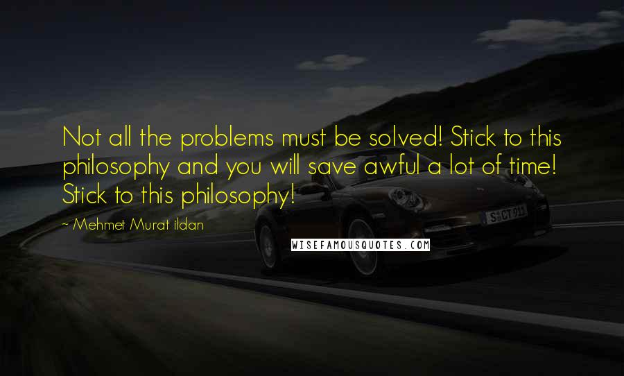 Mehmet Murat Ildan Quotes: Not all the problems must be solved! Stick to this philosophy and you will save awful a lot of time! Stick to this philosophy!