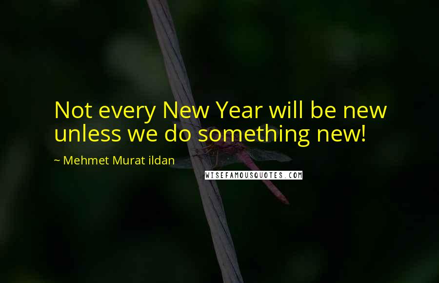 Mehmet Murat Ildan Quotes: Not every New Year will be new unless we do something new!