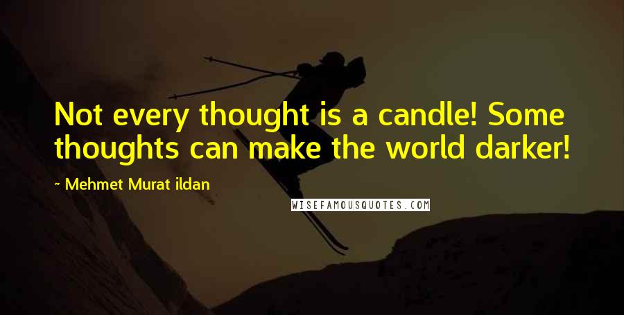 Mehmet Murat Ildan Quotes: Not every thought is a candle! Some thoughts can make the world darker!