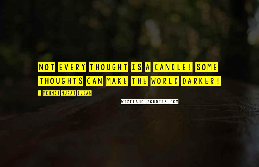 Mehmet Murat Ildan Quotes: Not every thought is a candle! Some thoughts can make the world darker!