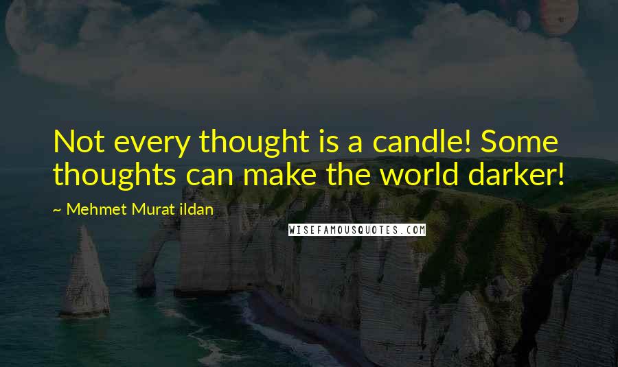 Mehmet Murat Ildan Quotes: Not every thought is a candle! Some thoughts can make the world darker!