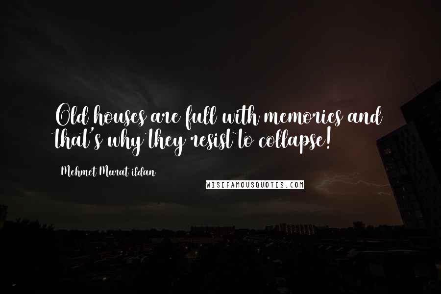 Mehmet Murat Ildan Quotes: Old houses are full with memories and that's why they resist to collapse!