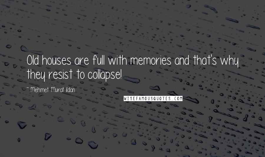 Mehmet Murat Ildan Quotes: Old houses are full with memories and that's why they resist to collapse!