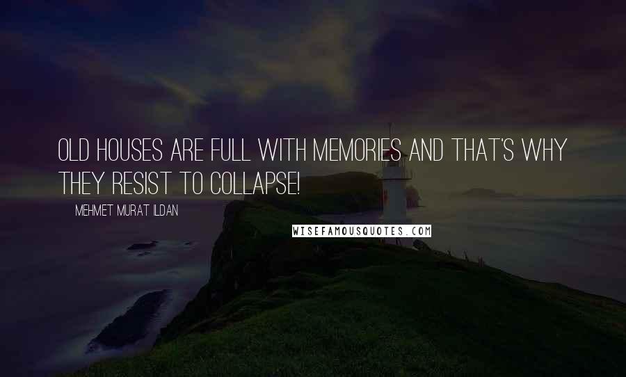 Mehmet Murat Ildan Quotes: Old houses are full with memories and that's why they resist to collapse!