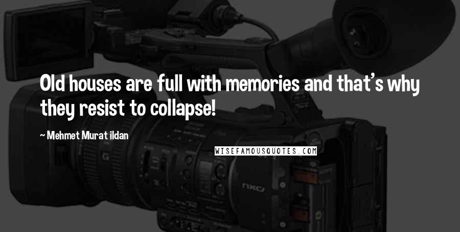 Mehmet Murat Ildan Quotes: Old houses are full with memories and that's why they resist to collapse!