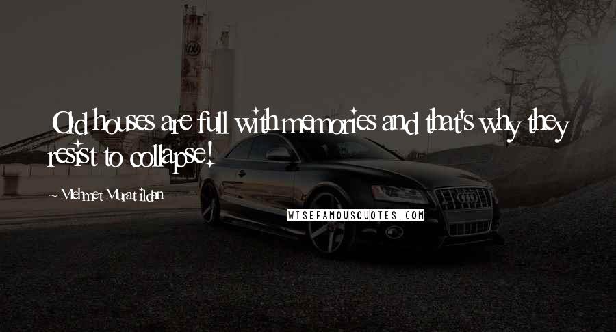Mehmet Murat Ildan Quotes: Old houses are full with memories and that's why they resist to collapse!