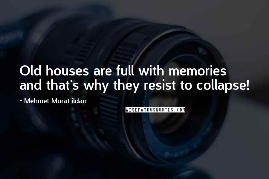 Mehmet Murat Ildan Quotes: Old houses are full with memories and that's why they resist to collapse!