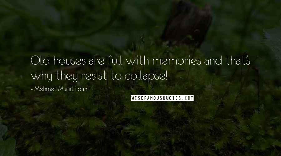 Mehmet Murat Ildan Quotes: Old houses are full with memories and that's why they resist to collapse!