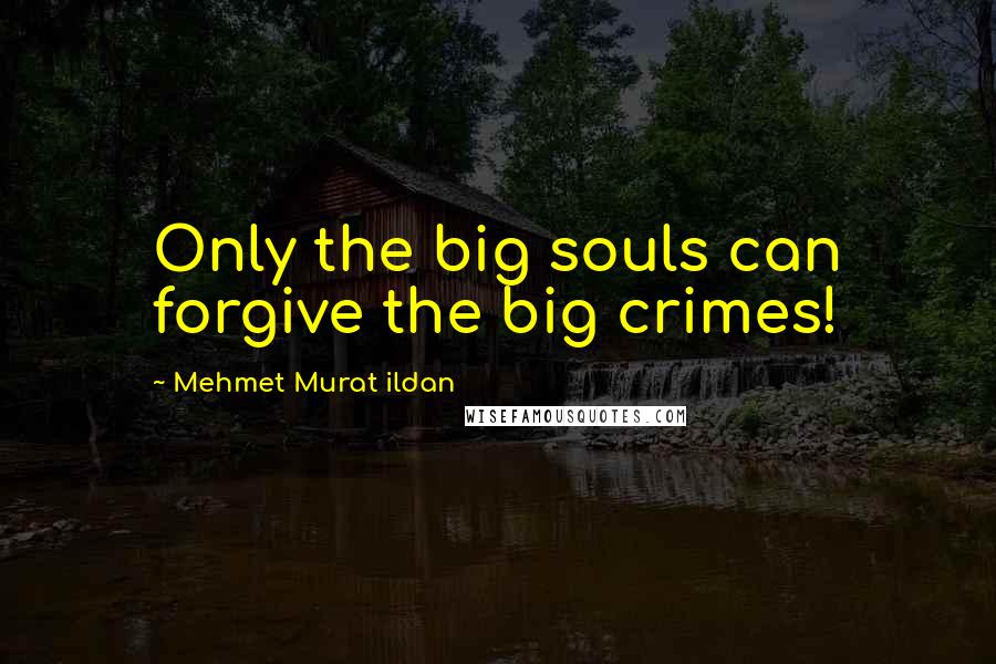 Mehmet Murat Ildan Quotes: Only the big souls can forgive the big crimes!
