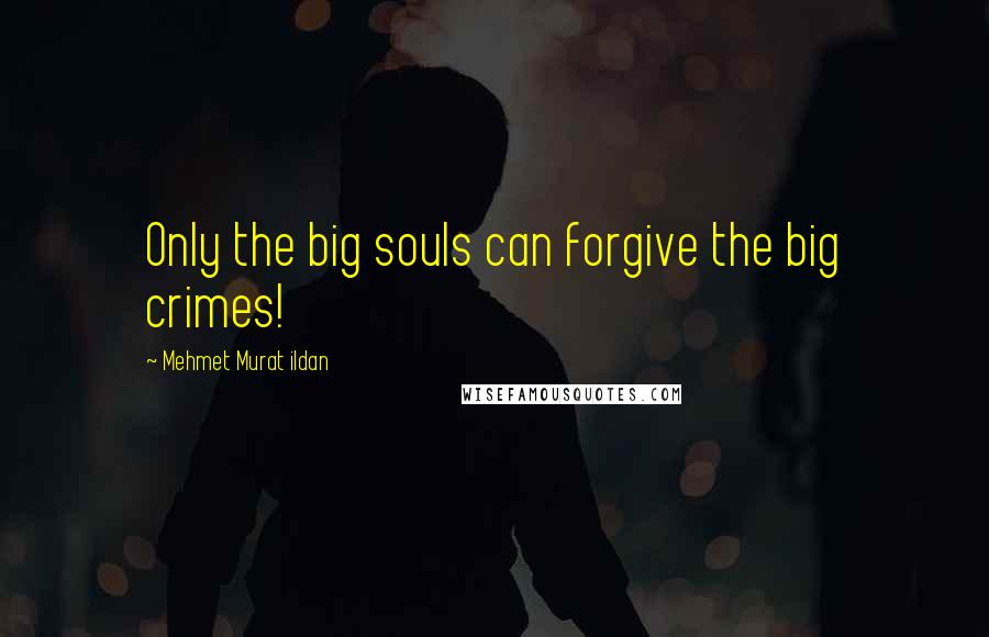 Mehmet Murat Ildan Quotes: Only the big souls can forgive the big crimes!