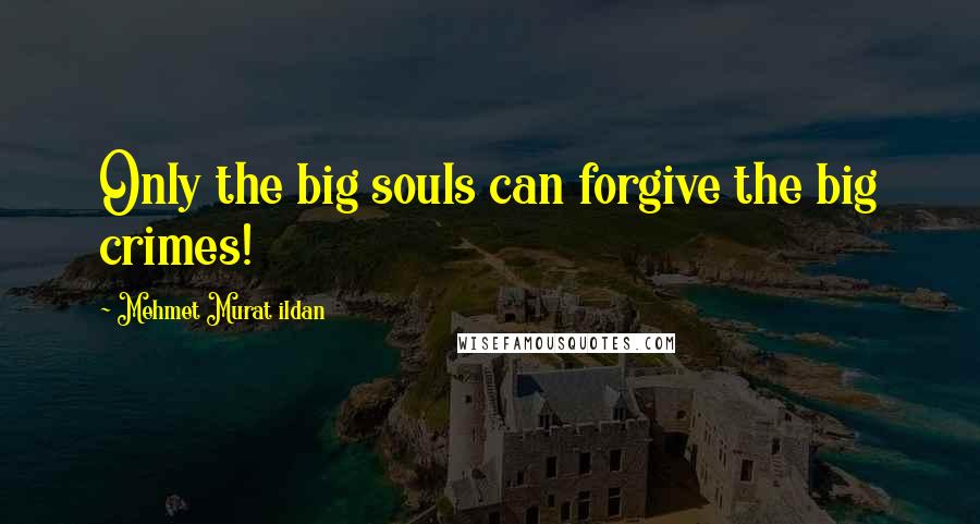 Mehmet Murat Ildan Quotes: Only the big souls can forgive the big crimes!