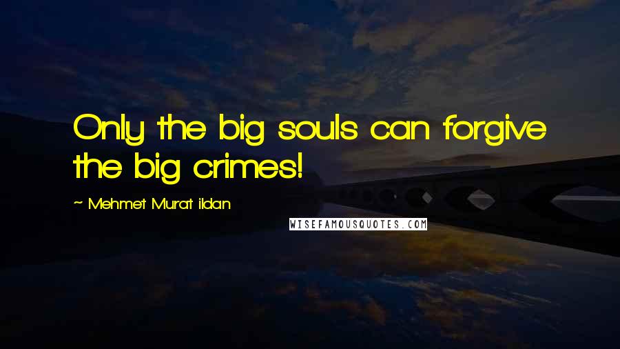 Mehmet Murat Ildan Quotes: Only the big souls can forgive the big crimes!