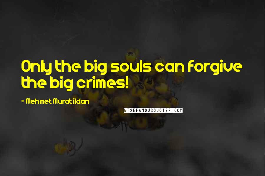 Mehmet Murat Ildan Quotes: Only the big souls can forgive the big crimes!